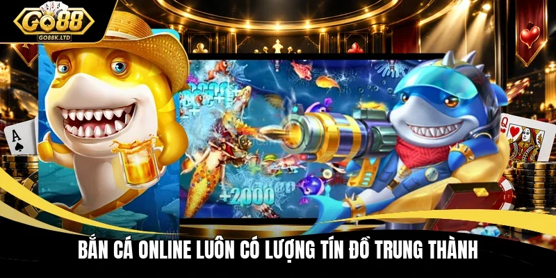 Bắn cá online luôn có lượng tín đồ trung thành