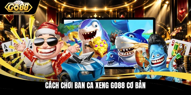 Cách chơi ban ca xeng Go88 cơ bản
