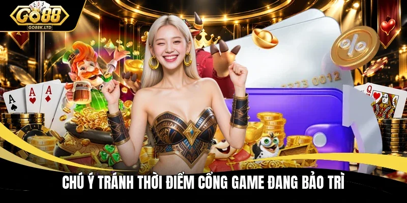 Chú ý tránh thời điểm cổng game đang bảo trì