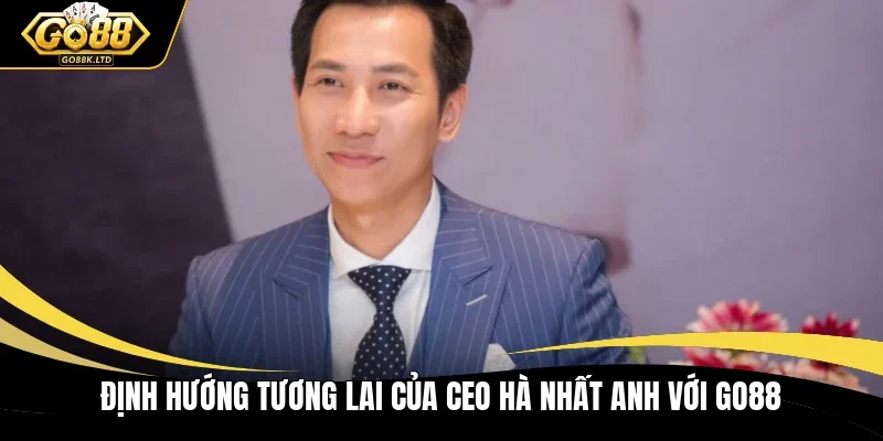 Định hướng tương lai của CEO Hà Nhất Anh với GO88