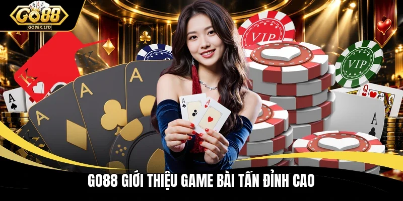 Go88 giới thiệu game bài Tấn đỉnh cao
