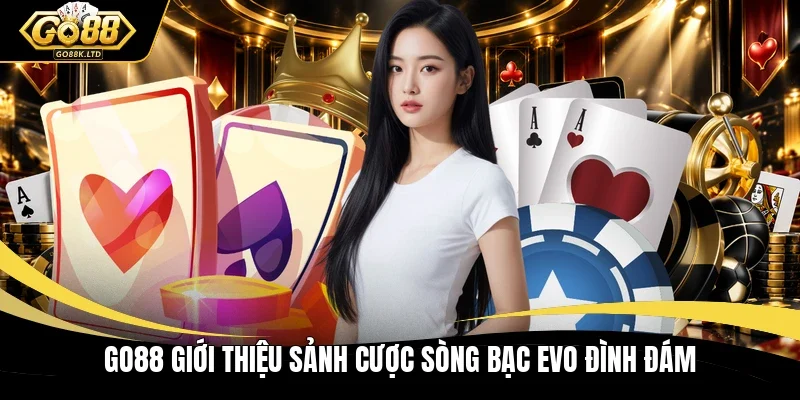 Go88 giới thiệu sảnh cược sòng bạc EVO đình đám