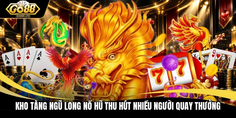 Kho tàng ngũ long nổ hũ thu hút nhiều người quay thưởng