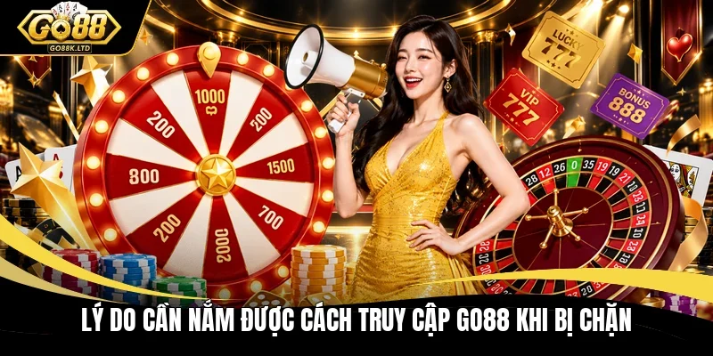 Lý do cần nắm được cách truy cập GO88 khi bị chặn