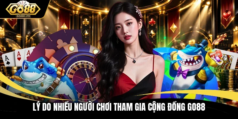 Lý do nhiều người chơi tham gia cộng đồng GO88