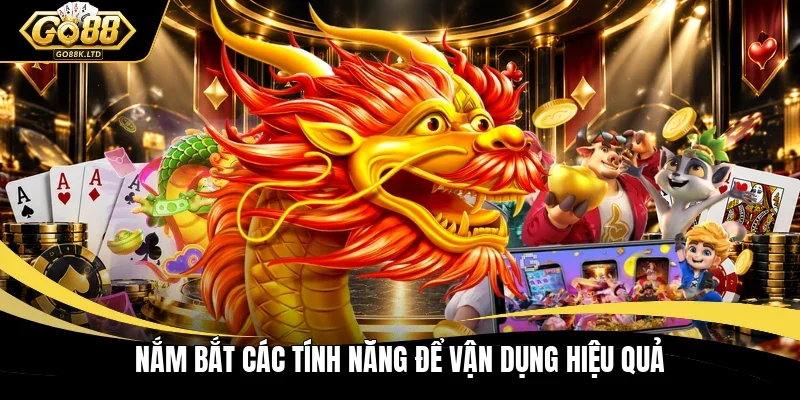 Nắm bắt các tính năng để vận dụng hiệu quả