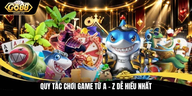 Quy tắc chơi game từ A - Z dễ hiểu nhất