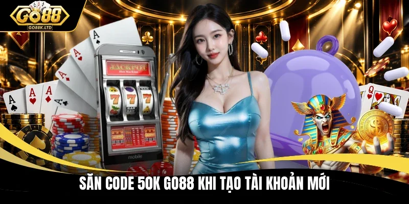Săn code 50K GO88 khi tạo tài khoản mới
