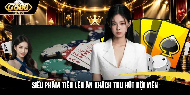 Siêu phẩm Tiến Lên ăn khách thu hút hội viên