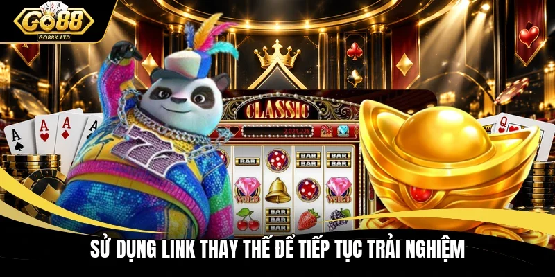 Sử dụng link thay thế để tiếp tục trải nghiệm