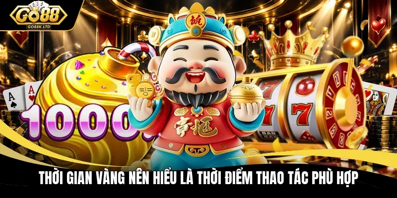 Thời gian vàng nên hiểu là thời điểm thao tác phù hợp