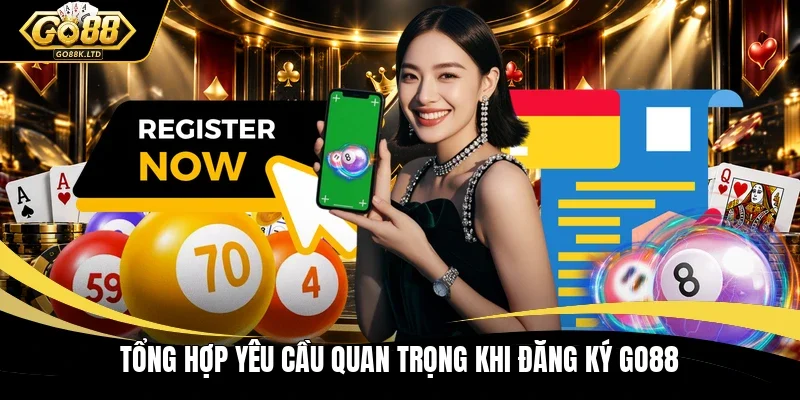 Tổng hợp yêu cầu quan trọng khi đăng ký GO88