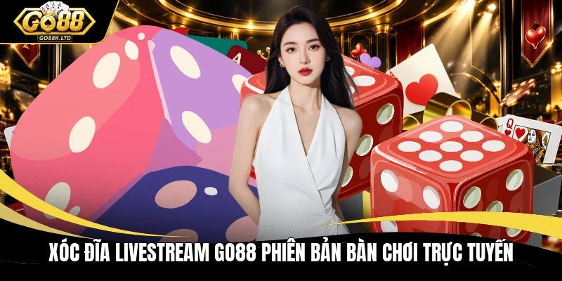 Xóc đĩa livestream GO88 phiên bản bàn chơi trực tuyến